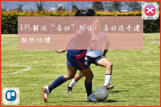 KPL解说“毒奶”附体，毒奶选手遭粉丝吐槽