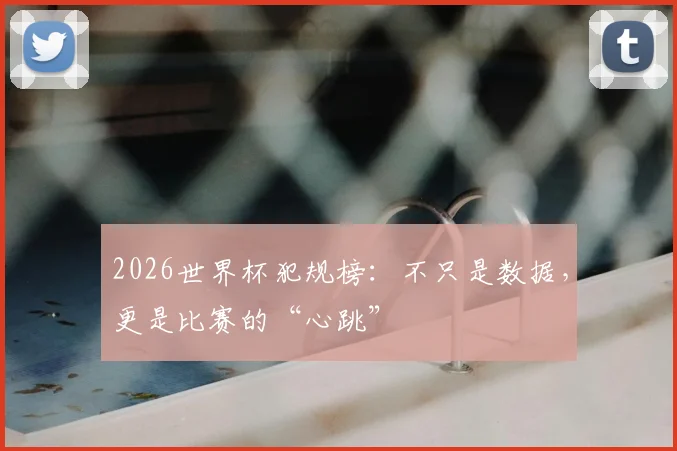 2026世界杯犯规榜:不只是数据,更是比赛的“心跳”