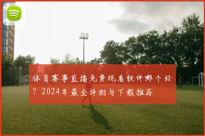 体育赛事直播免费观看软件哪个好?2024年最全评测与下载推荐