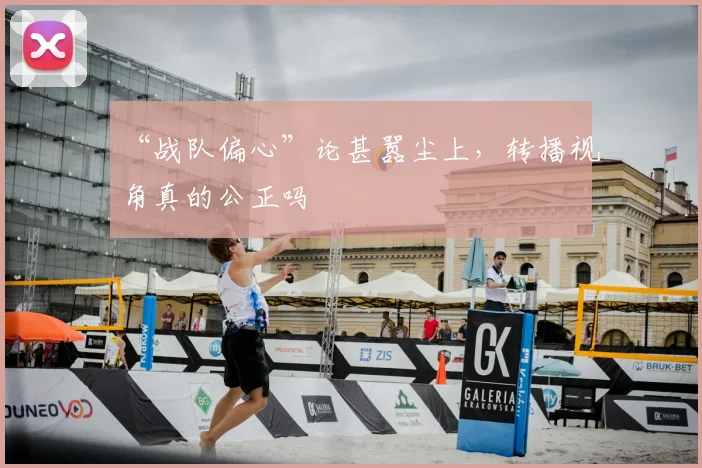 “战队偏心”论甚嚣尘上,转播视角真的公正吗